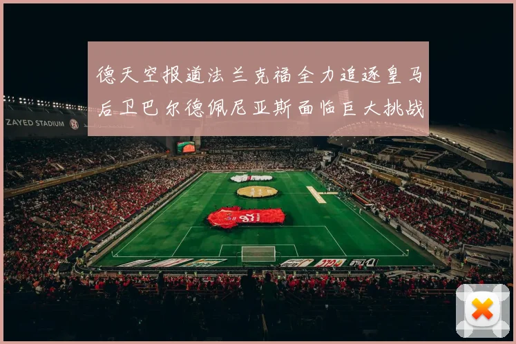德天空报道法兰克福全力追逐皇马后卫巴尔德佩尼亚斯面临巨大挑战