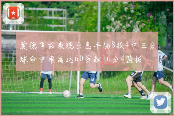 爱德华兹表现出色半场8投4中三分球命中率高达60贡献16分4篮板