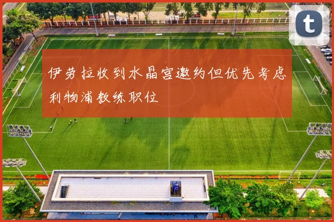 伊劳拉收到水晶宫邀约但优先考虑利物浦教练职位