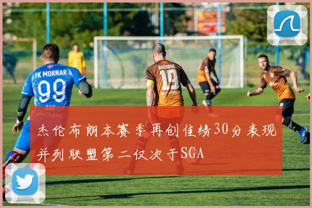 杰伦布朗本赛季再创佳绩30分表现并列联盟第二仅次于SGA