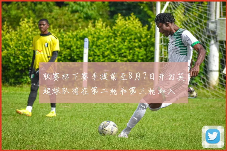 联赛杯下赛季提前至8月7日开打英超球队将在第二轮和第三轮加入