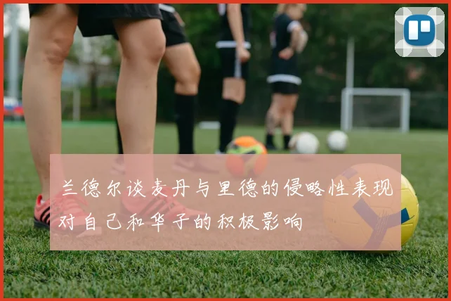 兰德尔谈麦丹与里德的侵略性表现对自己和华子的积极影响